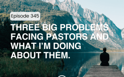 345 – Three Big Problems Facing Pastors and What I’m Doing about Them